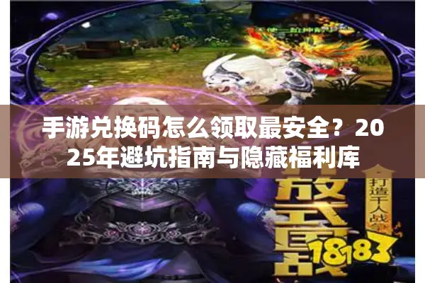 手游兑换码怎么领取最安全？2025年避坑指南与隐藏福利库