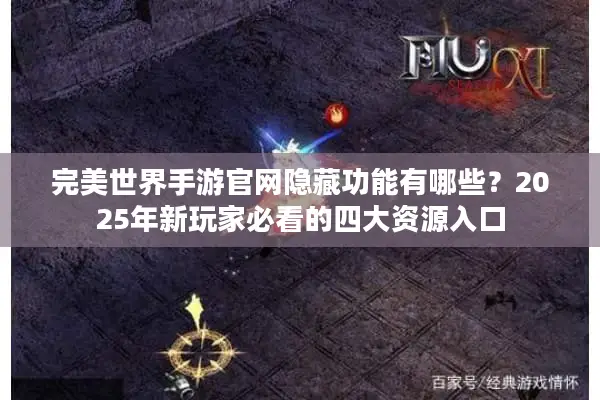 完美世界手游官网隐藏功能有哪些？2025年新玩家必看的四大资源入口