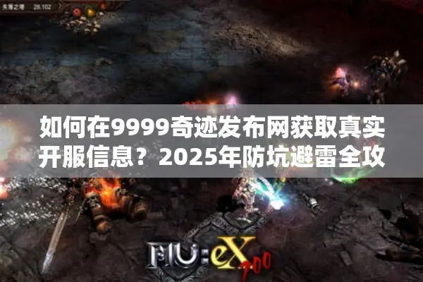 如何在9999奇迹发布网获取真实开服信息？2025年防坑避雷全攻略