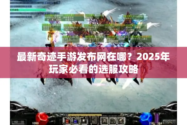 最新奇迹手游发布网在哪？2025年玩家必看的选服攻略