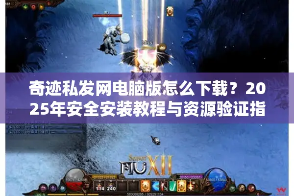 奇迹私发网电脑版怎么下载？2025年安全安装教程与资源验证指南