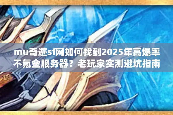 mu奇迹sf网如何找到2025年高爆率不氪金服务器？老玩家实测避坑指南