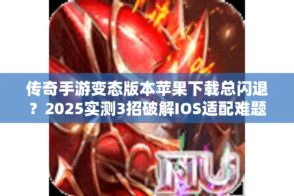 传奇手游变态版本苹果下载总闪退？2025实测3招破解IOS适配难题