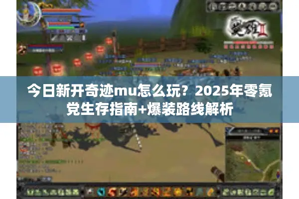 今日新开奇迹mu怎么玩？2025年零氪党生存指南+爆装路线解析
