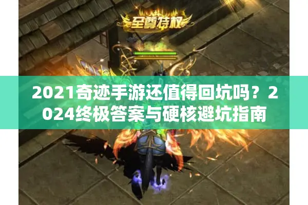 2021奇迹手游还值得回坑吗？2024终极答案与硬核避坑指南