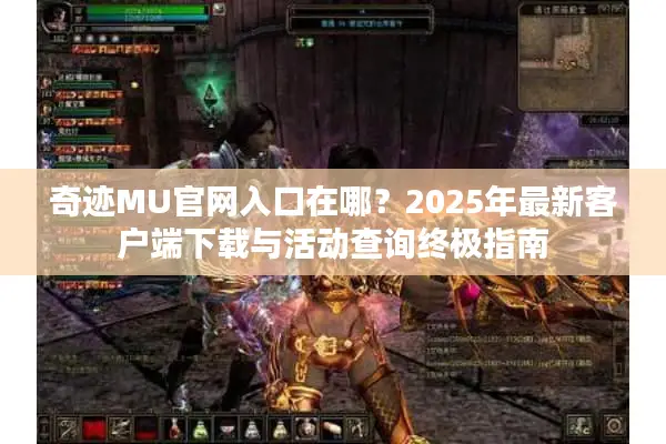 奇迹MU官网入口在哪？2025年最新客户端下载与活动查询终极指南