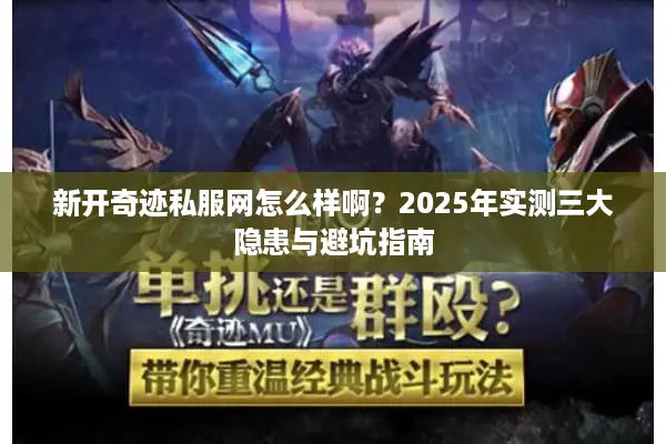 新开奇迹私服网怎么样啊？2025年实测三大隐患与避坑指南