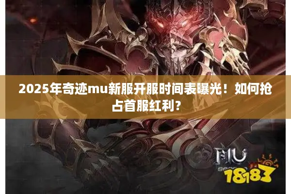 2025年奇迹mu新服开服时间表曝光！如何抢占首服红利？