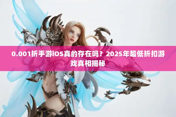 0.001折手游iOS真的存在吗？2025年超低折扣游戏真相揭秘