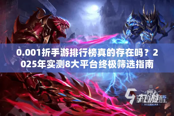 0.001折手游排行榜真的存在吗?2025年实测8大平台终极筛选指南 0.001折手游排行榜真的存在吗?2025年实测8大平台终极筛选指南