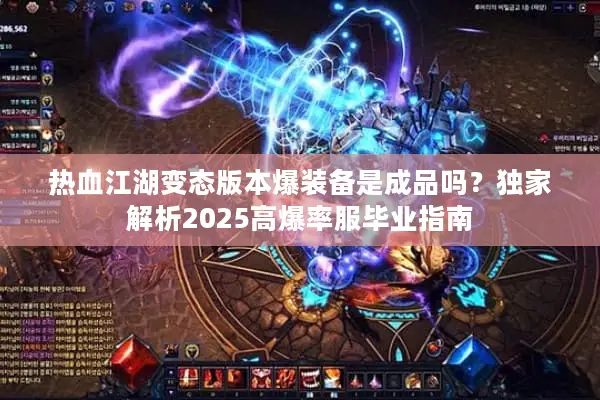 热血江湖变态版本爆装备是成品吗？独家解析2025高爆率服毕业指南