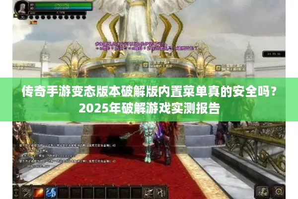 传奇手游变态版本破解版内置菜单真的安全吗？2025年破解游戏实测报告