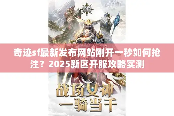 奇迹sf最新发布网站刚开一秒如何抢注？2025新区开服攻略实测