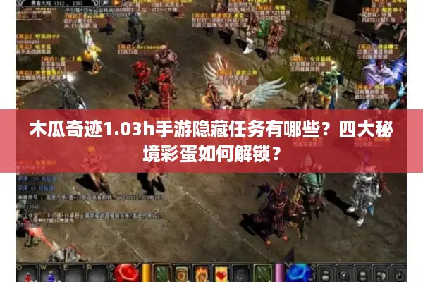 木瓜奇迹1.03h手游隐藏任务有哪些？四大秘境彩蛋如何解锁？