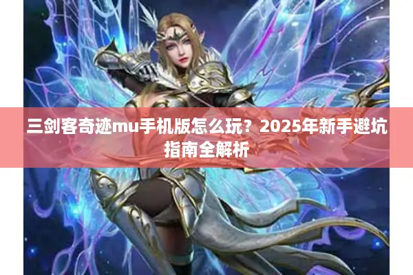 三剑客奇迹mu手机版怎么玩？2025年新手避坑指南全解析