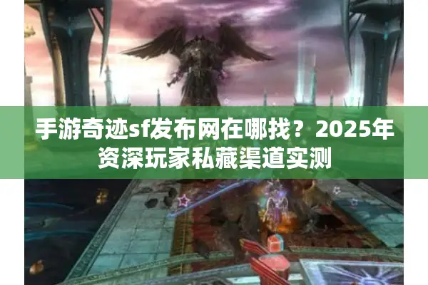 手游奇迹sf发布网在哪找？2025年资深玩家私藏渠道实测