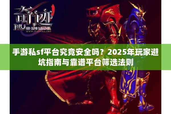 手游私sf平台究竟安全吗?2025年玩家避坑指南与靠谱平台筛选法则 手游私sf平台究竟安全吗?2025年玩家避坑指南与靠谱平台筛选法则
