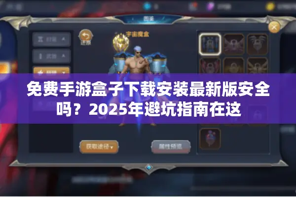 免费手游盒子下载安装最新版安全吗?2025年避坑指南在这 免费手游盒子下载安装最新版安全吗?2025年避坑指南在这