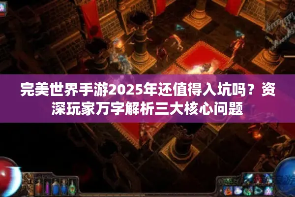 完美世界手游2025年还值得入坑吗？资深玩家万字解析三大核心问题