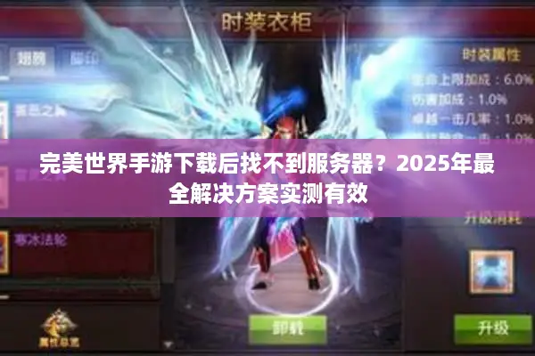完美世界手游下载后找不到服务器？2025年最全解决方案实测有效