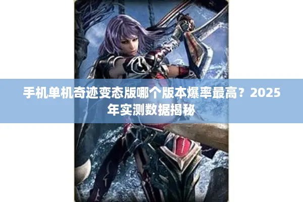 手机单机奇迹变态版哪个版本爆率最高？2025年实测数据揭秘