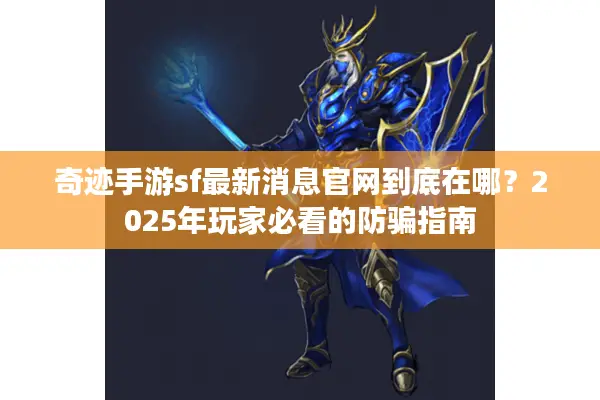 奇迹手游sf最新消息官网到底在哪？2025年玩家必看的防骗指南