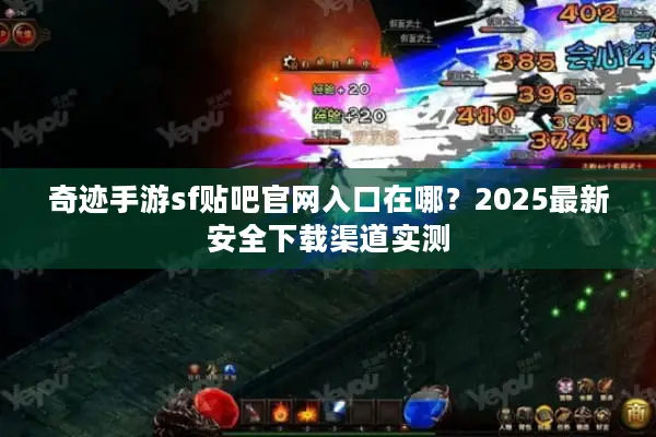 奇迹手游sf贴吧官网入口在哪？2025最新安全下载渠道实测