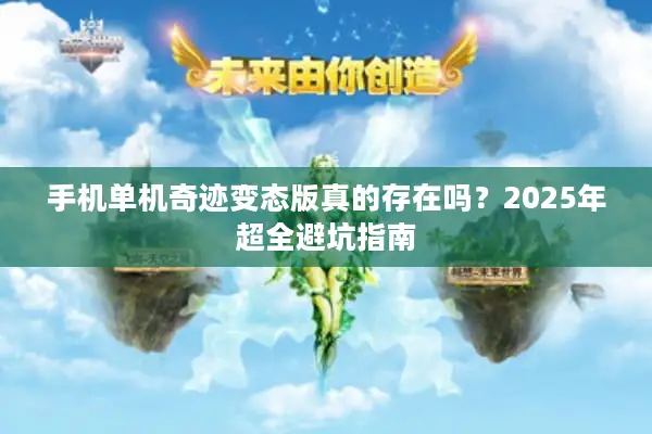手机单机奇迹变态版真的存在吗？2025年超全避坑指南