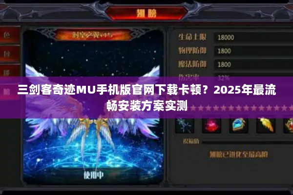 三剑客奇迹MU手机版官网下载卡顿？2025年最流畅安装方案实测