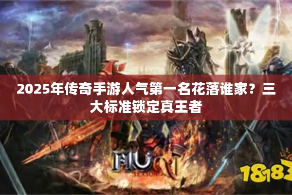 2025年传奇手游人气第一名花落谁家？三大标准锁定真王者