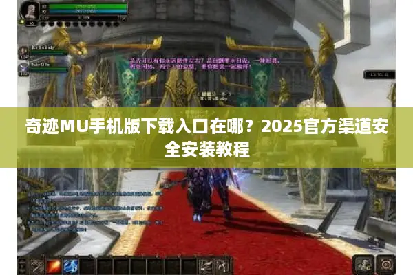 奇迹MU手机版下载入口在哪？2025官方渠道安全安装教程