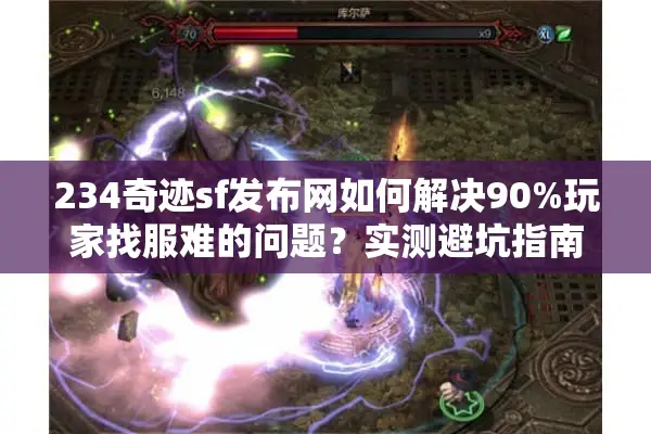 234奇迹sf发布网如何解决90%玩家找服难的问题？实测避坑指南