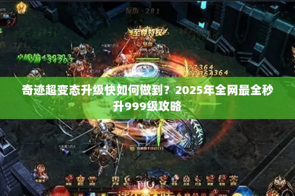 奇迹超变态升级快如何做到？2025年全网最全秒升999级攻略