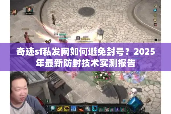 奇迹sf私发网如何避免封号？2025年最新防封技术实测报告