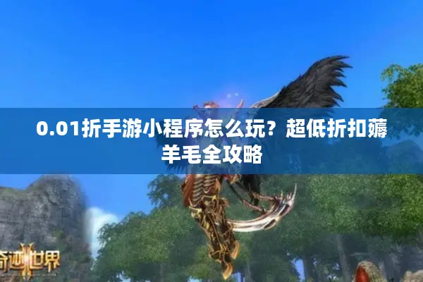 0.01折手游小程序怎么玩？超低折扣薅羊毛全攻略