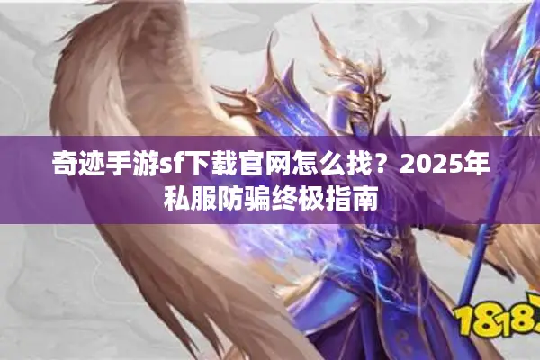 奇迹手游sf下载官网怎么找？2025年私服防骗终极指南