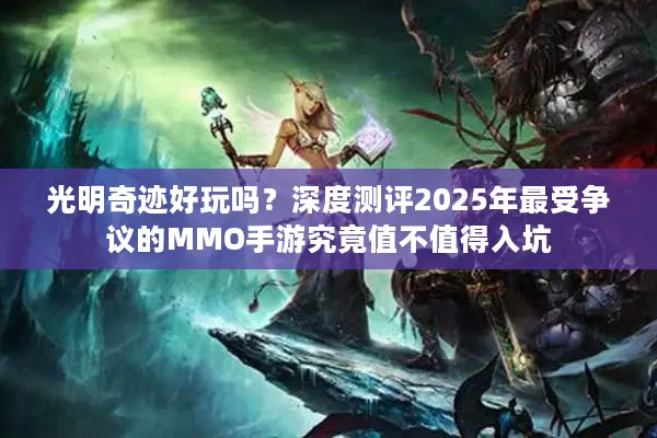 光明奇迹好玩吗？深度测评2025年最受争议的MMO手游究竟值不值得入坑