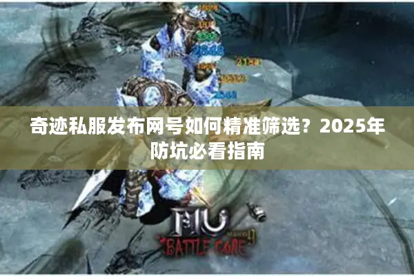 奇迹私服发布网号如何精准筛选？2025年防坑必看指南