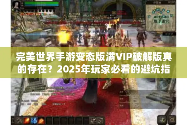 完美世界手游变态版满VIP破解版真的存在？2025年玩家必看的避坑指南