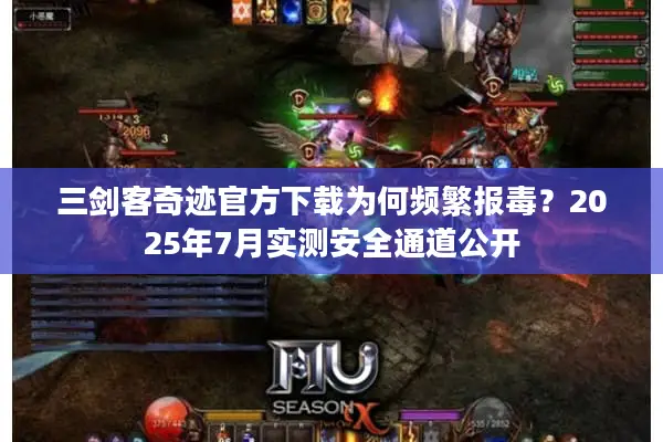 三剑客奇迹官方下载为何频繁报毒？2025年7月实测安全通道公开