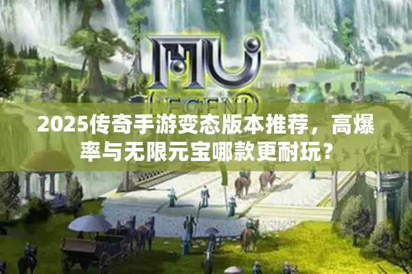 2025传奇手游变态版本推荐，高爆率与无限元宝哪款更耐玩？