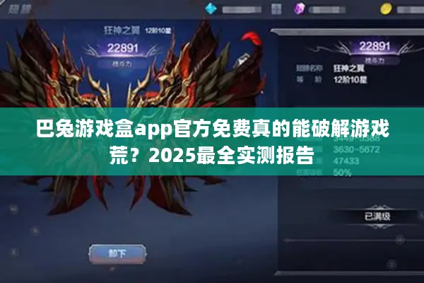 巴兔游戏盒app官方免费真的能破解游戏荒?2025最全实测报告 巴兔游戏盒app官方免费真的能破解游戏荒?2025最全实测报告