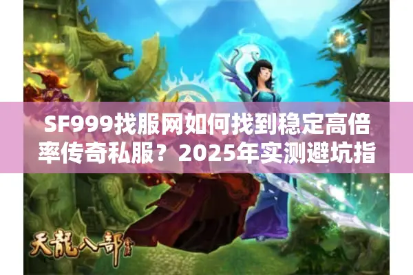 SF999找服网如何找到稳定高倍率传奇私服？2025年实测避坑指南