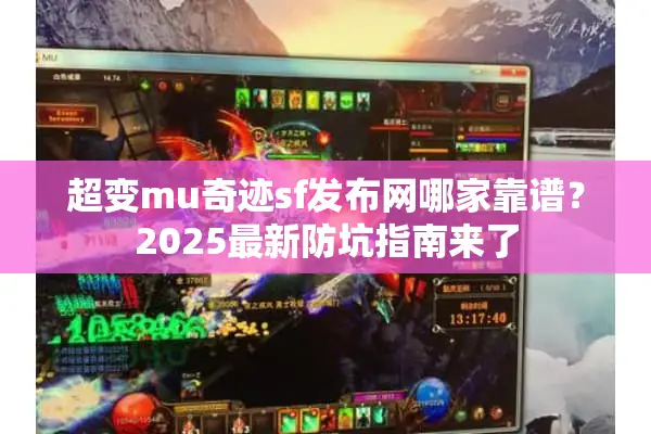 超变mu奇迹sf发布网哪家靠谱？2025最新防坑指南来了