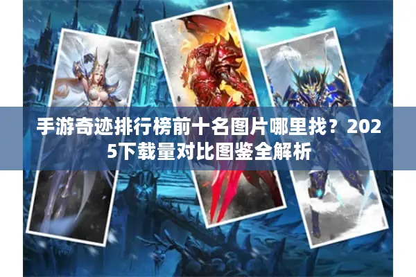 手游奇迹排行榜前十名图片哪里找？2025下载量对比图鉴全解析
