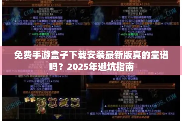 免费手游盒子下载安装最新版真的靠谱吗?2025年避坑指南 免费手游盒子下载安装最新版真的靠谱吗?2025年避坑指南