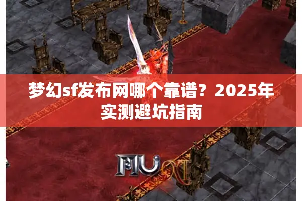 梦幻sf发布网哪个靠谱？2025年实测避坑指南