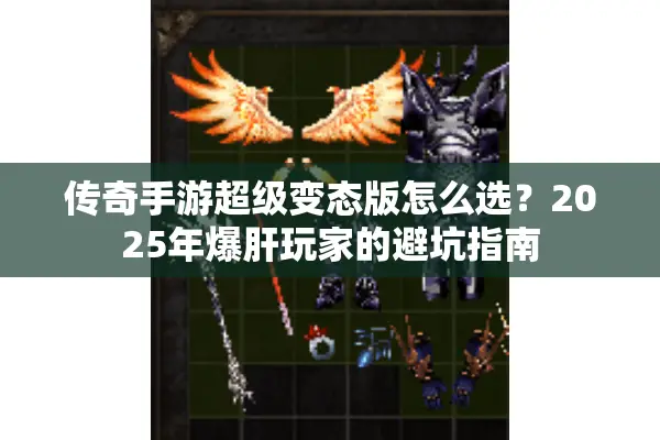 传奇手游超级变态版怎么选？2025年爆肝玩家的避坑指南