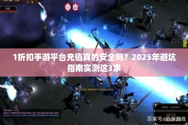 1折扣手游平台充值真的安全吗？2025年避坑指南实测这3家