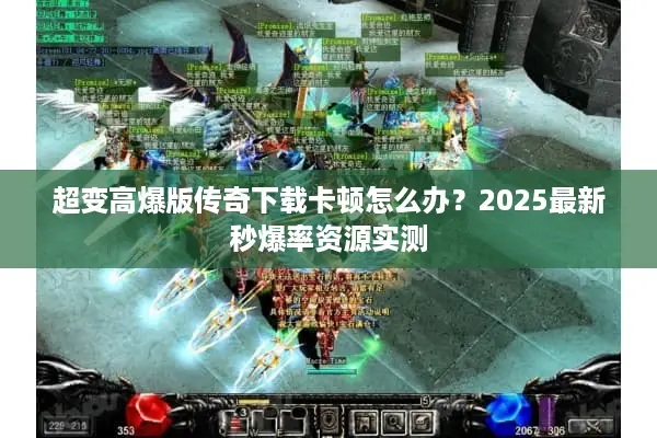 超变高爆版传奇下载卡顿怎么办？2025最新秒爆率资源实测